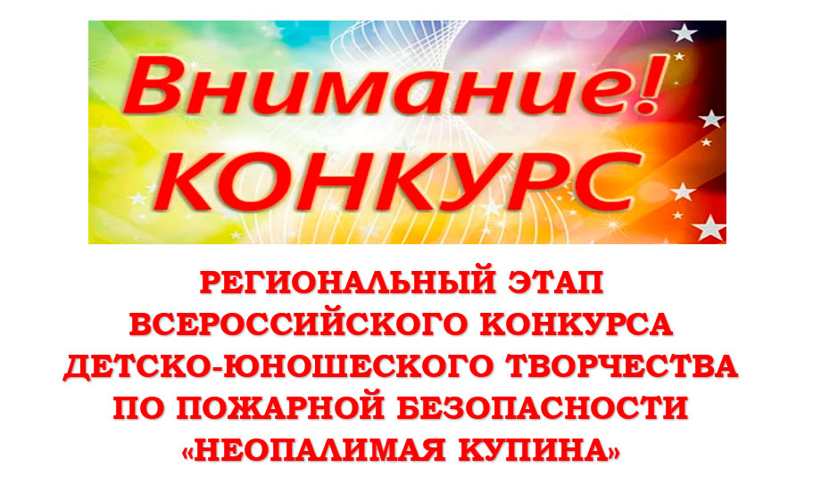 РЕГИОНАЛЬНЫЙ ЭТАП ВСЕРОССИЙСКОГО КОНКУРСА ДЕТСКО-ЮНОШЕСКОГО ТВОРЧЕСТВА  ПО ПОЖАРНОЙ БЕЗОПАСНОСТИ  «НЕОПАЛИМАЯ КУПИНА»